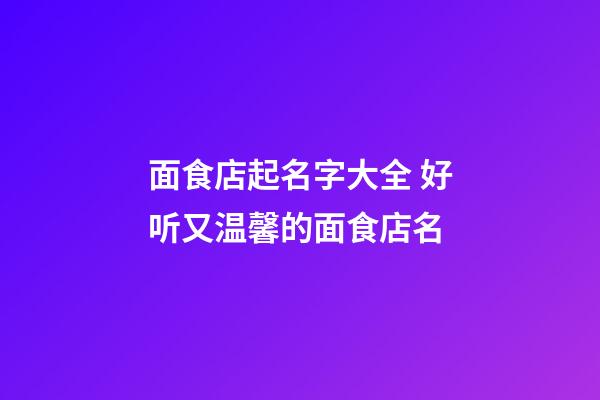 面食店起名字大全 好听又温馨的面食店名-第1张-店铺起名-玄机派